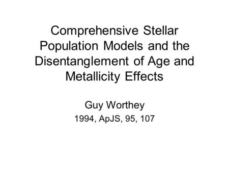 Comprehensive Stellar Population Models and the Disentanglement of Age and Metallicity Effects Guy Worthey 1994, ApJS, 95, 107.