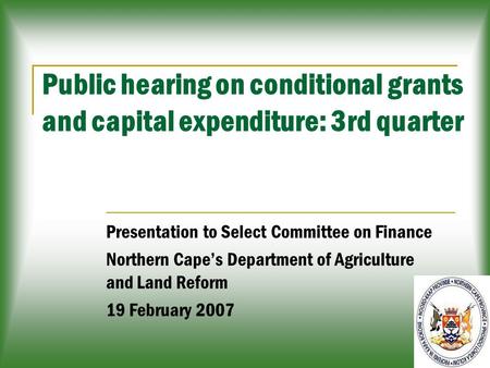 1 Public hearing on conditional grants and capital expenditure: 3rd quarter Presentation to Select Committee on Finance Northern Cape’s Department of Agriculture.