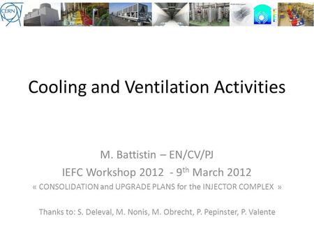 Cooling and Ventilation Activities M. Battistin – EN/CV/PJ IEFC Workshop 2012 - 9 th March 2012 « CONSOLIDATION and UPGRADE PLANS for the INJECTOR COMPLEX.
