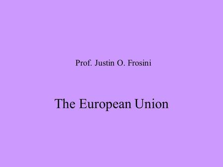 Prof. Justin O. Frosini The European Union. i. Primary sources 1.TREATIES (as amended) 2.PROTOCOLS attached to the Treaties 3.ACTS OF ACCESSION.