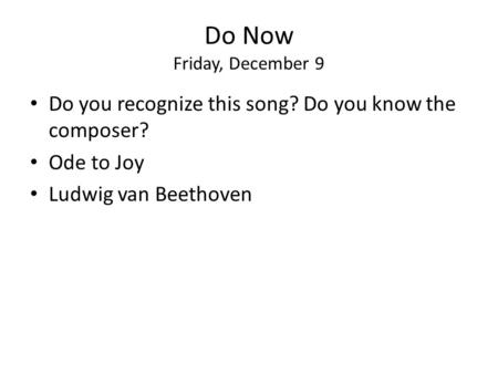 Do Now Friday, December 9 Do you recognize this song? Do you know the composer? Ode to Joy Ludwig van Beethoven.
