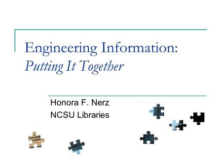 Engineering Information: Putting It Together Honora F. Nerz NCSU Libraries.