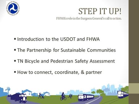 STEP IT UP! FHWA’s role in the Surgeon General’s call to action.  Introduction to the USDOT and FHWA  The Partnership for Sustainable Communities  TN.