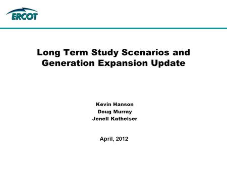 Kevin Hanson Doug Murray Jenell Katheiser Long Term Study Scenarios and Generation Expansion Update April, 2012.