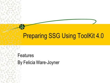 Preparing SSG Using ToolKit 4.0 Features By Felicia Ware-Joyner.