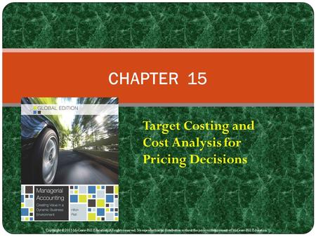 Target Costing and Cost Analysis for Pricing Decisions CHAPTER 15 Copyright © 2015 McGraw-Hill Education. All rights reserved. No reproduction or distribution.