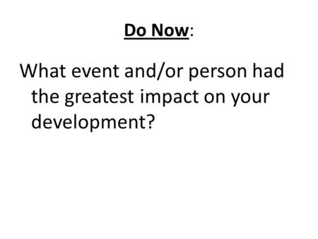 Do Now: What event and/or person had the greatest impact on your development?