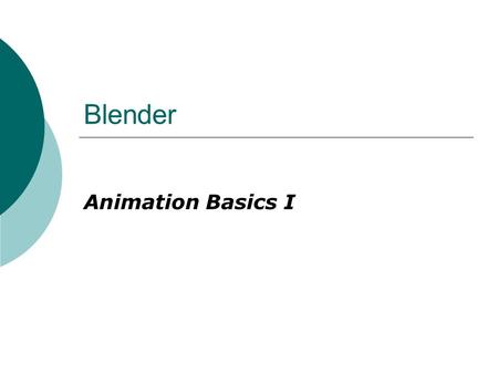 Blender Animation Basics I. Animation Basics  Selecting a preset format will set your frame rate correctly.