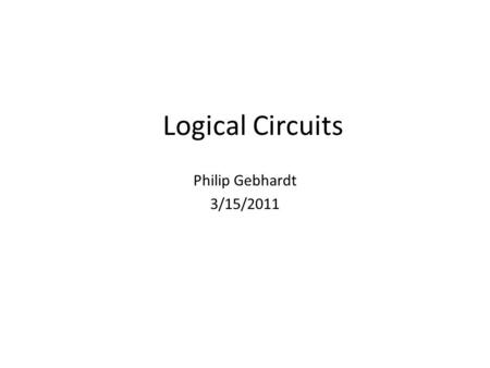 Logical Circuits Philip Gebhardt 3/15/2011. Logic Circuits Negative, Positive, and Complimentary circuits Logic Gates Programmable Logic Devices.