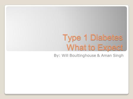 Type 1 Diabetes What to Expect By: Will Boultinghouse & Aman Singh.