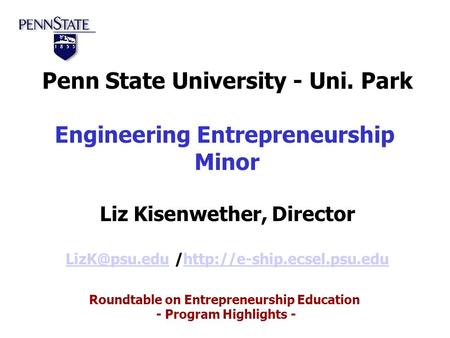 Roundtable on Entrepreneurship Education - Program Highlights - Penn State University - Uni. Park Engineering Entrepreneurship Minor Liz Kisenwether, Director.