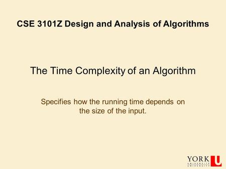 The Time Complexity of an Algorithm Specifies how the running time depends on the size of the input. CSE 3101Z Design and Analysis of Algorithms.