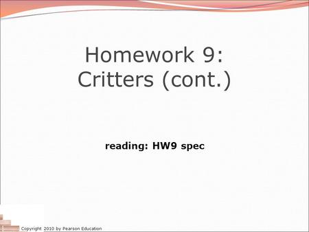 Copyright 2010 by Pearson Education Homework 9: Critters (cont.) reading: HW9 spec.