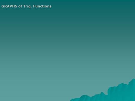 GRAPHS of Trig. Functions. We will primarily use the sin, cos, and tan function when graphing. However, the graphs of the other functions sec, csc, and.