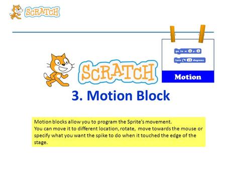 Motion 3. Motion Block Motion blocks allow you to program the Sprite’s movement. You can move it to different location, rotate, move towards the mouse.