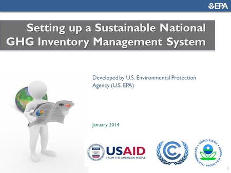 1 Developed by U.S. Environmental Protection Agency (U.S. EPA) January 2014 Setting up a Sustainable National GHG Inventory Management System.