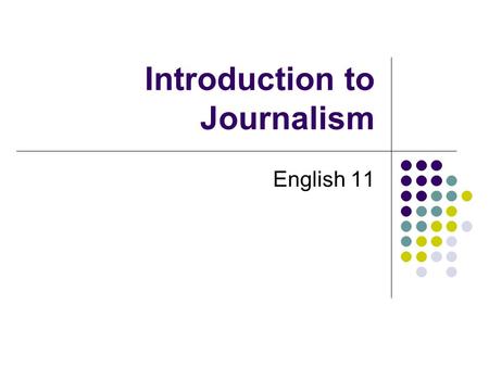 Introduction to Journalism English 11. What is News? Anything printable An account of an event, or a fact or an opinion that interests people. A presentation.