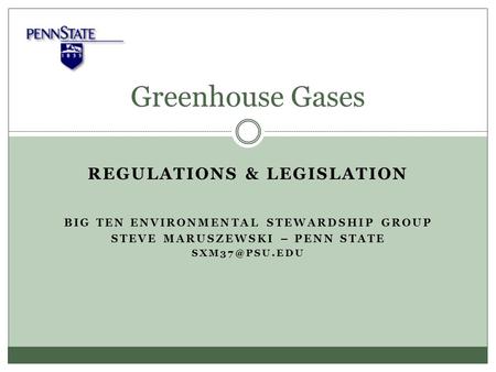 REGULATIONS & LEGISLATION BIG TEN ENVIRONMENTAL STEWARDSHIP GROUP STEVE MARUSZEWSKI – PENN STATE Greenhouse Gases.