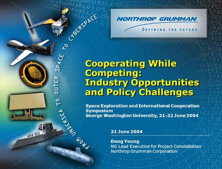 Copyright 2004 Northrop Grumman Corporation 0 21 June 2004 Doug Young NG Lead Executive for Project Constellation Northrop Grumman Corporation Cooperating.