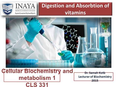 Digestion and Absorbtion of vitamins Dr. Samah Kotb Lecturer of Biochemistry 2015 Cellular Biochemistry and metabolism 1 CLS 331.