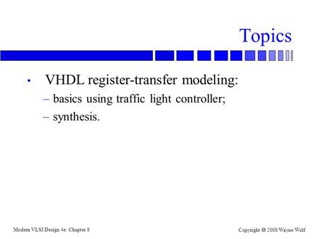 Modern VLSI Design 4e: Chapter 8 Copyright  2008 Wayne Wolf Topics VHDL register-transfer modeling: –basics using traffic light controller; –synthesis.
