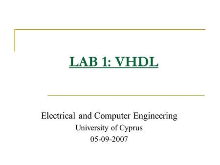 Electrical and Computer Engineering University of Cyprus 05-09-2007 LAB 1: VHDL.