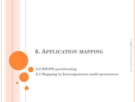 6. A PPLICATION MAPPING 6.3 HW/SW partitioning 6.4 Mapping to heterogeneous multi-processors 1 6. Application mapping (part 2)