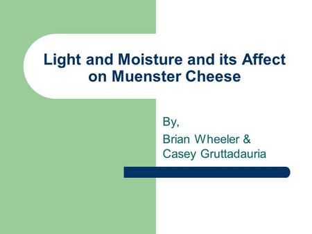Light and Moisture and its Affect on Muenster Cheese By, Brian Wheeler & Casey Gruttadauria.