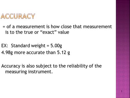4/24/2017 11:54 PM Accuracy = of a measurement is how close that measurement is to the true or “exact” value EX: Standard weight = 5.00g 4.98g more accurate.