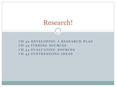 CH 42 DEVELOPING A RESEARCH PLAN CH 43 FINDING SOURCES CH 44 EVALUATING SOURCES CH 45 SYNTHESIZING IDEAS Research!