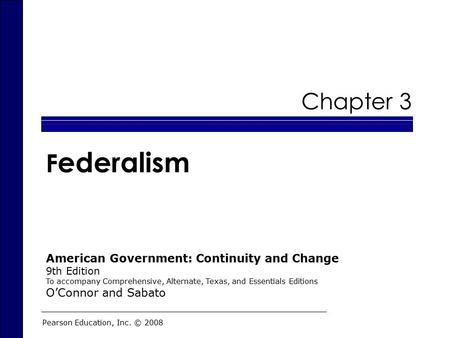 Chapter 3 F ederalism Pearson Education, Inc. © 2008 American Government: Continuity and Change 9th Edition To accompany Comprehensive, Alternate, Texas,