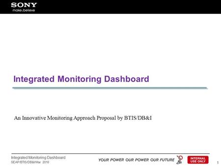 Integrated Monitoring Dashboard SEAP/BTIS/DB&I/Mar 2010 1 Integrated Monitoring Dashboard An Innovative Monitoring Approach Proposal by BTIS/DB&I.