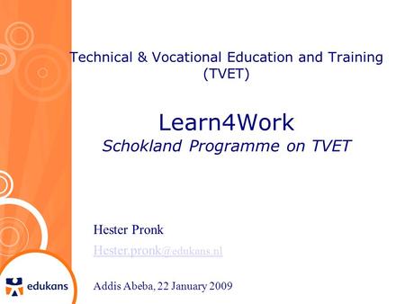 Technical & Vocational Education and Training (TVET) Learn4Work Schokland Programme on TVET Hester Pronk Addis Abeba, 22 January.