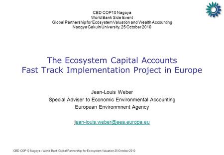 CBD COP10 Nagoya - World Bank Global Partnership for Ecosystem Valuation 25 October 2010 The Ecosystem Capital Accounts Fast Track Implementation Project.