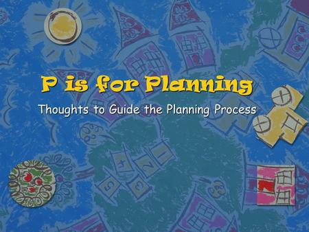 P is for Planning Thoughts to Guide the Planning Process.