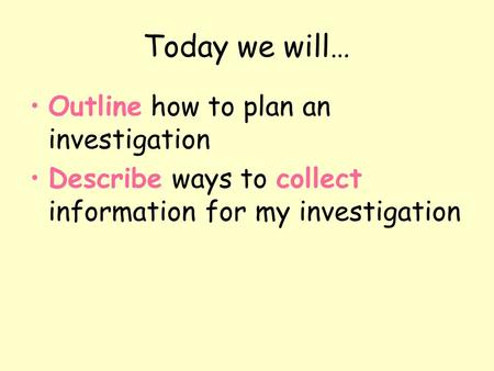 Today we will… Outline how to plan an investigation Describe ways to collect information for my investigation.