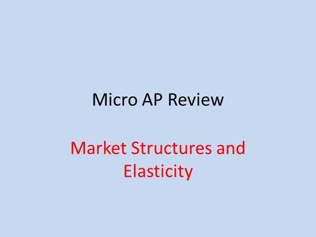 Micro AP Review Market Structures and Elasticity.