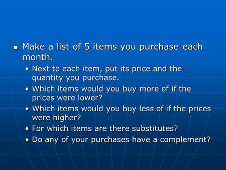 Make a list of 5 items you purchase each month. Make a list of 5 items you purchase each month. Next to each item, put its price and the quantity you purchase.Next.