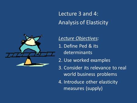 Lecture 3 and 4: Analysis of Elasticity Lecture Objectives: 1. Define Ped & its determinants 2. Use worked examples 3. Consider its relevance to real world.