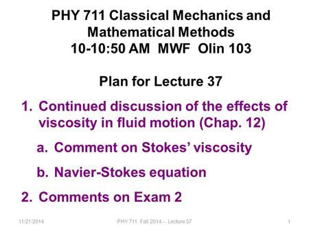 11/21/2014PHY 711 Fall 2014 -- Lecture 371 PHY 711 Classical Mechanics and Mathematical Methods 10-10:50 AM MWF Olin 103 Plan for Lecture 37 1.Continued.