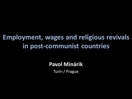 Employment, wages and religious revivals in post-communist countries Pavol Minárik Turin / Prague.