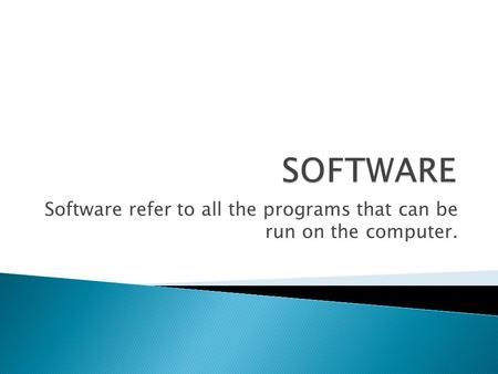Software refer to all the programs that can be run on the computer.