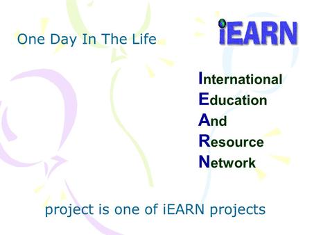 I nternational E ducation A nd R esource N etwork One Day In The Life project is one of iEARN projects.