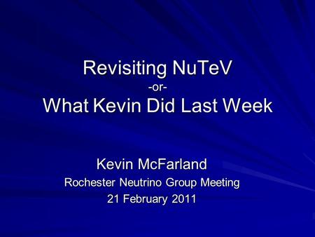 Revisiting NuTeV -or- What Kevin Did Last Week Kevin McFarland Rochester Neutrino Group Meeting 21 February 2011.