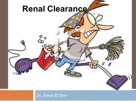 Dr. Eman El Eter Renal Clearance. Concept of clearance Clearance is the volume of plasma that is completely cleared of a substance each minute. Example: