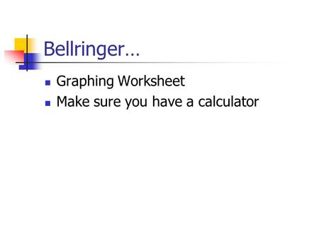 Bellringer… Graphing Worksheet Make sure you have a calculator.