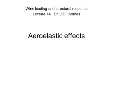 Aeroelastic effects Wind loading and structural response Lecture 14 Dr. J.D. Holmes.