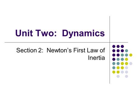 Unit Two: Dynamics Section 2: Newton’s First Law of Inertia.