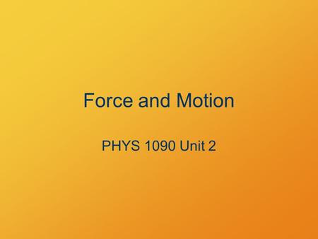 Force and Motion PHYS 1090 Unit 2. Force and Motion Fundamentals: position, mass and time Velocity = rate of change of position.