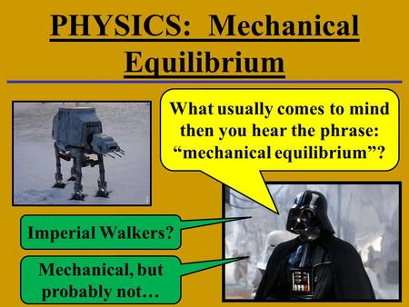 PHYSICS: Mechanical Equilibrium What usually comes to mind then you hear the phrase: “mechanical equilibrium”? Imperial Walkers? Mechanical, but probably.